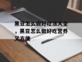 黑豆怎么做好吃法大全，黑豆怎么做好吃营养又方便