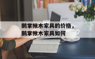 鹅掌楸木家具的价格，鹅掌楸木家具如何