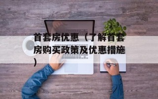 首套房优惠（了解首套房购买政策及优惠措施）