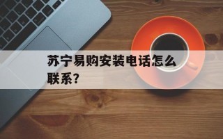 苏宁易购安装电话怎么联系？