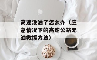 高速没油了怎么办（应急情况下的高速公路无油救援方法）