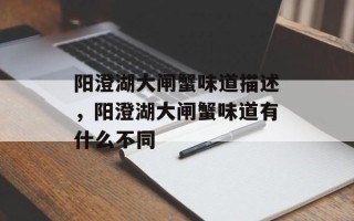 阳澄湖大闸蟹味道描述，阳澄湖大闸蟹味道有什么不同
