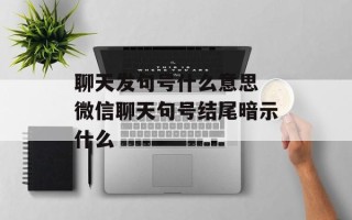 聊天发句号什么意思 微信聊天句号结尾暗示什么