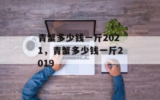 青蟹多少钱一斤2021，青蟹多少钱一斤2019