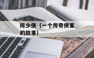 陈少侠（一个传奇侠客的故事）