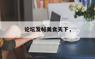 论坛发帖美食天下，