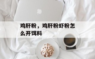 鸡肝粉，鸡肝粉虾粉怎么开饵料