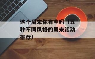 这个周末你有空吗（五种不同风格的周末活动推荐）