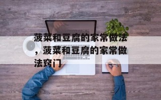 菠菜和豆腐的家常做法，菠菜和豆腐的家常做法窍门