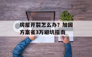 房屋开裂怎么办？加固方案省3万避坑指南