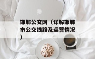 邯郸公交网（详解邯郸市公交线路及运营情况）