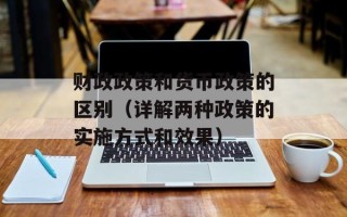 财政政策和货币政策的区别（详解两种政策的实施方式和效果）