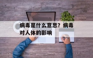病毒是什么意思？病毒对人体的影响