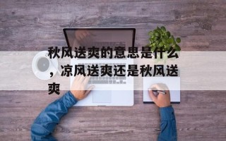 秋风送爽的意思是什么，凉风送爽还是秋风送爽