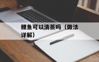 鲤鱼可以清蒸吗（做法详解）