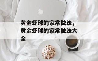 黄金虾球的家常做法，黄金虾球的家常做法大全