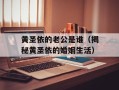 黄圣依的老公是谁（揭秘黄圣依的婚姻生活）