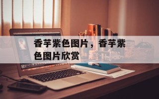 香芋紫色图片，香芋紫色图片欣赏