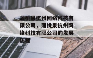 蒲桃果杭州网络科技有限公司，蒲桃果杭州网络科技有限公司的发展历程