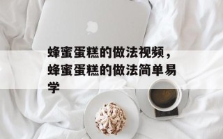蜂蜜蛋糕的做法视频，蜂蜜蛋糕的做法简单易学