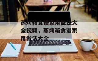 蒸烤箱食谱家用做法大全视频，蒸烤箱食谱家用做法大全