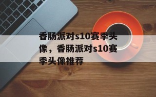 香肠派对s10赛季头像，香肠派对s10赛季头像推荐