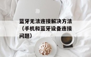 蓝牙无法连接解决方法（手机和蓝牙设备连接问题）