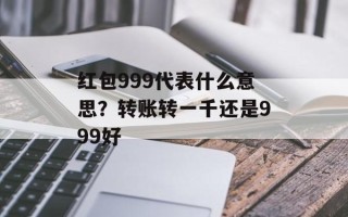 红包999代表什么意思？转账转一千还是999好