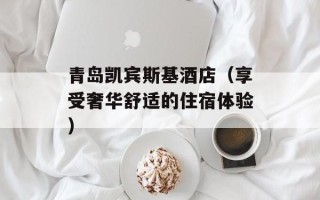 青岛凯宾斯基酒店（享受奢华舒适的住宿体验）