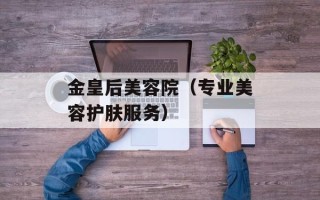 金皇后美容院（专业美容护肤服务）