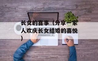 长女的喜事（分享一家人欢庆长女结婚的喜悦）