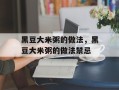 黑豆大米粥的做法，黑豆大米粥的做法禁忌