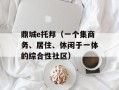 鼎城e托邦（一个集商务、居住、休闲于一体的综合性社区）