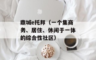 鼎城e托邦（一个集商务、居住、休闲于一体的综合性社区）