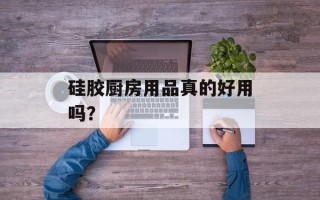 硅胶厨房用品真的好用吗？