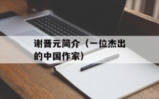 谢晋元简介（一位杰出的中国作家）