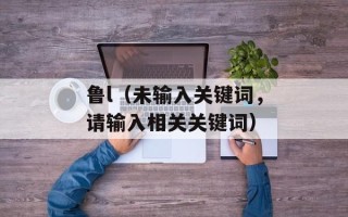 鲁l（未输入关键词，请输入相关关键词）