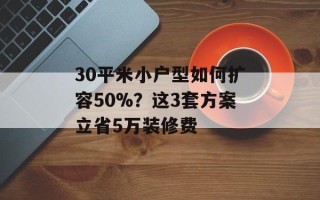 30平米小户型如何扩容50%？这3套方案立省5万装修费