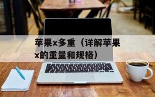 苹果x多重（详解苹果x的重量和规格）