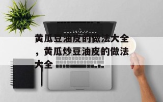 黄瓜豆油皮的做法大全，黄瓜炒豆油皮的做法大全