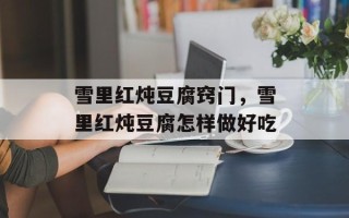雪里红炖豆腐窍门，雪里红炖豆腐怎样做好吃