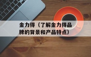 金力得（了解金力得品牌的背景和产品特点）
