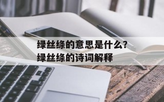 绿丝绦的意思是什么？绿丝绦的诗词解释