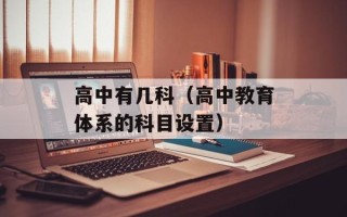 高中有几科（高中教育体系的科目设置）