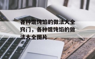 各种馄饨馅的做法大全窍门，各种馄饨馅的做法大全图片