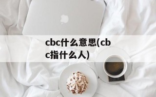 cbc什么意思(cbc指什么人)