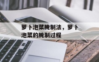 萝卜泡菜腌制法，萝卜泡菜的腌制过程