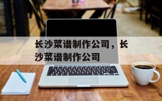 长沙菜谱制作公司，长沙菜谱制作公司
