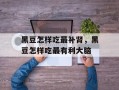 黑豆怎样吃最补肾，黑豆怎样吃最有利大脑