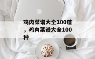 鸡肉菜谱大全100道，鸡肉菜谱大全100种